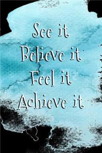 See It Believe It Feel It Achieve It
