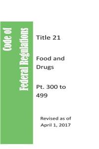 Code Of Federal Regulations Title 21, Food and Drugs, Pt. 300 to 499, Revised as of April 1, 2017