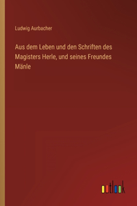 Aus dem Leben und den Schriften des Magisters Herle, und seines Freundes Mänle