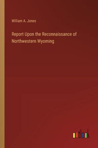 Report Upon the Reconnaissance of Northwestern Wyoming