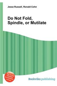 Do Not Fold, Spindle, or Mutilate