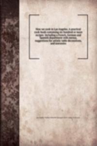 How we cook in Los Angeles. A practical cook-book