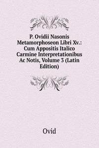 P. Ovidii Nasonis Metamorphoseon Libri Xv.: Cum Appositis Italico Carmine Interpretationibus Ac Notis, Volume 3 (Latin Edition)