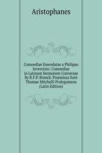 Comoediae Emendatae a Philippo Invernizio: Comoediae in Latinum Sermonem Conversae By R.F.P. Brunck. Praemissa Sunt Thomae Mitchelli Prolegomena (Latin Edition)