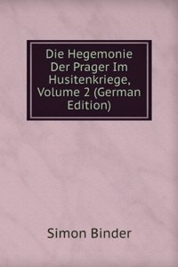 Die Hegemonie Der Prager Im Husitenkriege, Volume 2 (German Edition)