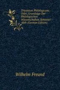 Triennium Philologicum; Oder, Grundzuge Der Philologischen Wissenschaften. Semester-Abth (German Edition)