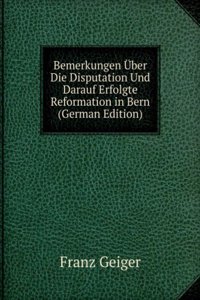 Bemerkungen Uber Die Disputation Und Darauf Erfolgte Reformation in Bern (German Edition)