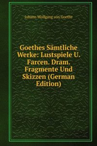 Goethes Samtliche Werke: Lustspiele U. Farcen. Dram. Fragmente Und Skizzen (German Edition)