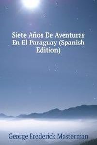 Siete Anos De Aventuras En El Paraguay (Spanish Edition)