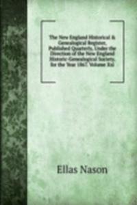 New England Historical & Genealogical Register, Published Quarterly, Under the Direction of the New England Historic-Genealogical Society. for the Year 1867. Volume Xxi.