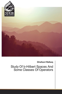 Study Of b-Hilbert Spaces And Some Classes Of Operators