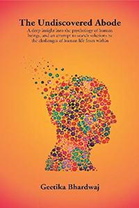 The Undiscovered Abode: A deep insight into the psychology of human beings, and an attempt to search solutions to the challenges of human life from within [Paperback] Geetika Bhardwaj