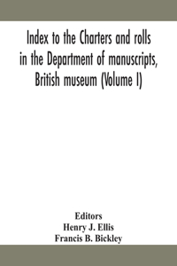 Index to the charters and rolls in the Department of manuscripts, British museum (Volume I)