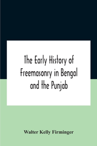 The Early History Of Freemasonry In Bengal And The Punjab With Which Is Incorporated The Early History Of Freemasonry In Bengal By Andrew D'Cruz