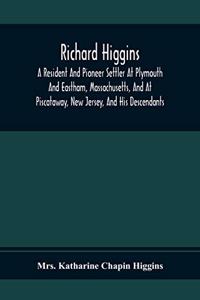 Richard Higgins; A Resident And Pioneer Settler At Plymouth And Eastham, Massachusetts, And At Piscataway, New Jersey, And His Descendants