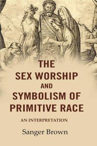 The Sex Worship and Symbolism of Primitive Race: An Interpretation