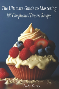 Ultimate Guide to Mastering 105 Complicated Dessert Recipes