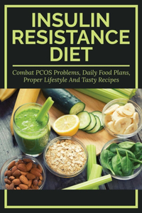 Insulin Resistance Diet - Combat Pcos Problems, Daily Food Plans, Proper Lifestyle And Tasty Recipes