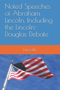 Noted Speeches of Abraham Lincoln, Including the Lincoln-Douglas Debate