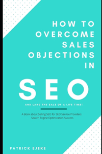 How To Overcome Sales Objections in SEO and Land the Sale of A Life Time!