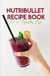 Nutribullet Recipe Book For A Healthy Life