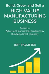 Grow, Build, and Sell a High Value Manufacturing Business
