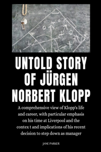 Untold Story of Jürgen Norbert Klopp: A comprehensive view of Klopp's life and career, with particular emphasis on his time at Liverpool