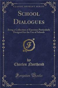 School Dialogues: Being a Collection of Exercises Particularly Designed for the Use of Schools (Classic Reprint)