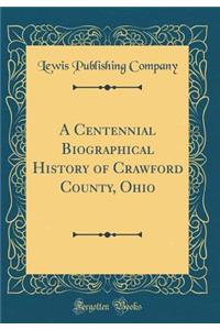 A Centennial Biographical History of Crawford County, Ohio (Classic Reprint)