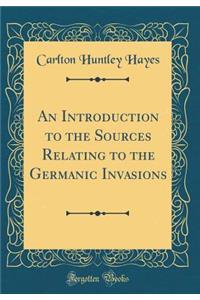 An Introduction to the Sources Relating to the Germanic Invasions (Classic Reprint)