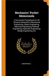 Mechanics' Pocket Memoranda: A Convenient Pocketbook for All Persons Interested in Mechanical Engineering, Steam Engineering, Electrical Engineering, Railroad Engineering, Hydraulic Engineering, Bridge Engineering, Etc