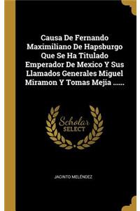 Causa De Fernando Maximiliano De Hapsburgo Que Se Ha Titulado Emperador De Mexico Y Sus Llamados Generales Miguel Miramon Y Tomas Mejia ......