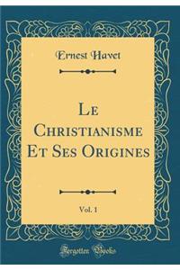Le Christianisme Et Ses Origines, Vol. 1 (Classic Reprint)