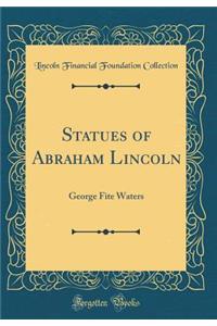 Statues of Abraham Lincoln: George Fite Waters (Classic Reprint)