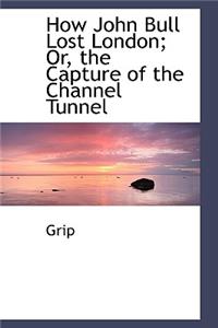 How John Bull Lost London; Or, the Capture of the Channel Tunnel