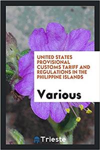 United States Provisional Customs Tariff and Regulations in the Philippine Islands