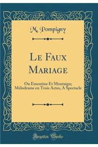 Le Faux Mariage: Ou Ã?mentine Et Montaigu; MÃ©lodrame En Trois Actes, a Spectacle (Classic Reprint)