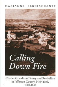 Calling Down Fire: Charles Grandison Finney and Revivalism in Jefferson County, New York, 1800-1840