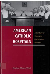 American Catholic Hospitals: A Century of Changing Markets and Missions