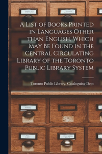 List of Books Printed in Languages Other Than English, Which May Be Found in the Central Circulating Library of the Toronto Public Library System [microform]