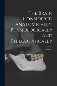 Brain Considered Anatomically, Physiologically and Philosophically; Volume 2