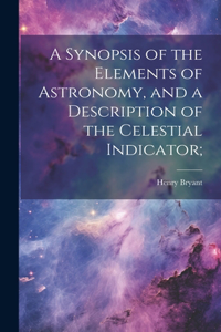 Synopsis of the Elements of Astronomy, and a Description of the Celestial Indicator;