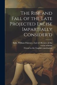 Rise and Fall of the Late Projected Excise Impartially Consider'd