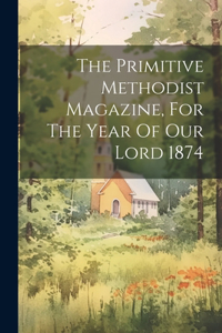 Primitive Methodist Magazine, For The Year Of Our Lord 1874
