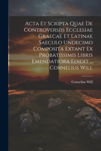 Acta Et Scripta Quae De Controversiis Ecclesiae Graecae Et Latinae Saeculo Undecimo Composita Extant Ex Probatissimis Libris Emendatiora Edidit ... Cornelius Will