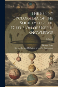 Penny Cyclopædia of the Society for the Diffusion of Useful Knowledge; Volume 6