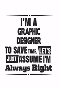 I'm A Graphic Designer To Save Time, Let's Just Assume I'm Always Right