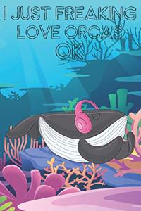 I Just Freaking Love Orcas Ok