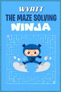 Wyatt the Maze Solving Ninja: Fun Mazes for Kids Games Activity Workbook