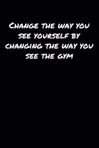 Change The Way You See Yourself By Changing The Way You See The Gym